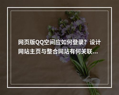 网页版QQ空间应如何登录?设计网站主页与整合网站有何关联?