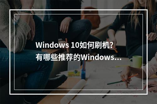 Windows 10如何刷机?有哪些推荐的Windows 10刷机软件?