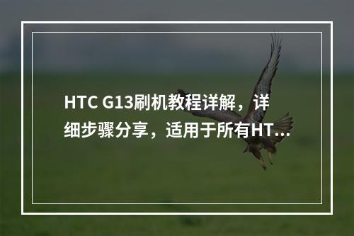HTC G13刷机教程详解,详细步骤分享,适用于所有HTC手机吗?