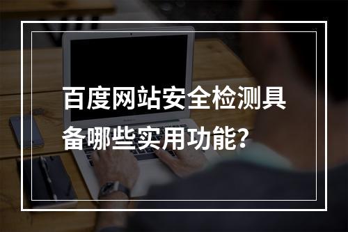 百度网站安全检测具备哪些实用功能?