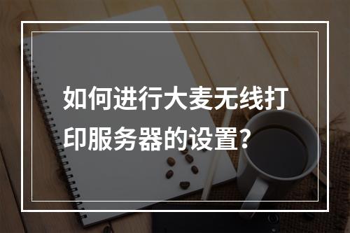 如何进行大麦无线打印服务器的设置?