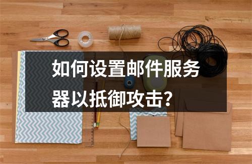 如何设置邮件服务器以抵御攻击?