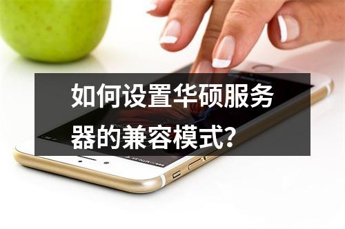 如何设置华硕服务器的兼容模式?