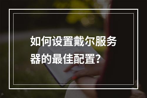 如何设置戴尔服务器的最佳配置?