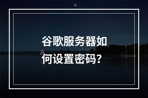 谷歌服务器如何设置密码?