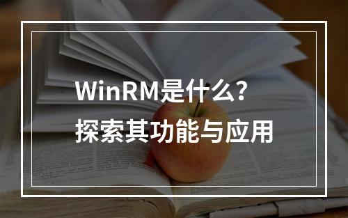 WinRM是什么?探索其功能与应用