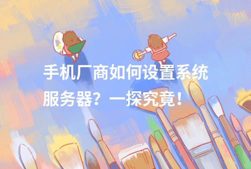 手机厂商如何设置系统服务器?一探究竟!