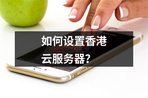 如何设置香港云服务器?