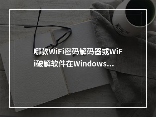 哪款WiFi密码解码器或WiFi破解软件在Windows上表现最佳?