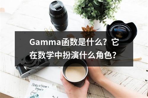 Gamma函数是什么?它在数学中扮演什么角色?