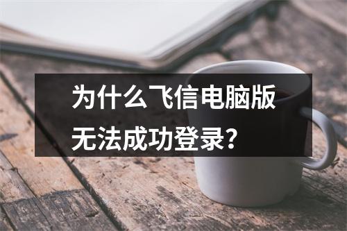为什么飞信电脑版无法成功登录?