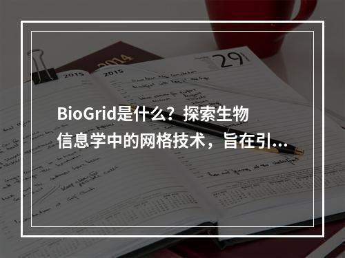 BioGrid是什么?探索生物信息学中的网格技术,旨在引起读者对BioGrid这一主题的兴趣,并引导他们进一步了解生物信息学领域中的网格技术。