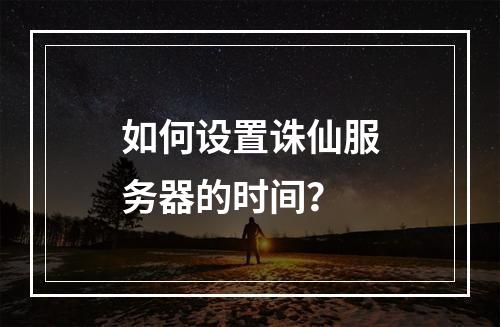 如何设置诛仙服务器的时间?