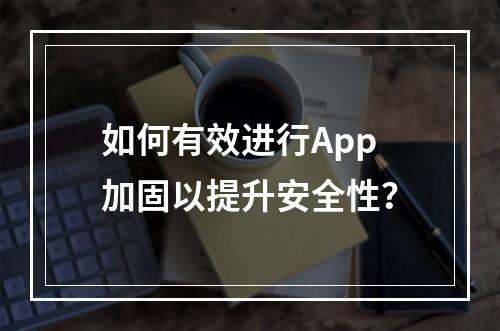 如何有效进行App加固以提升安全性?