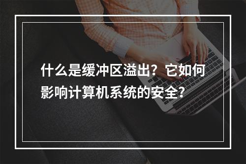 什么是缓冲区溢出?它如何影响计算机系统的安全?