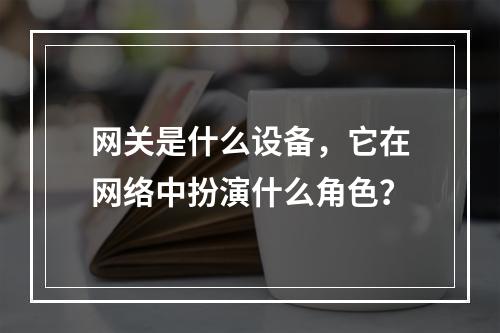 网关是什么设备,它在网络中扮演什么角色?