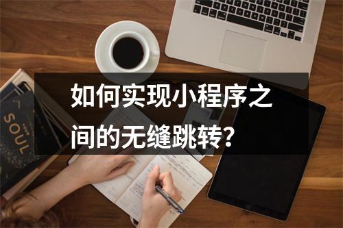 如何实现小程序之间的无缝跳转?