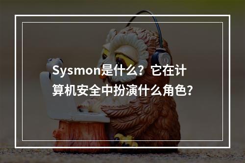 Sysmon是什么?它在计算机安全中扮演什么角色?