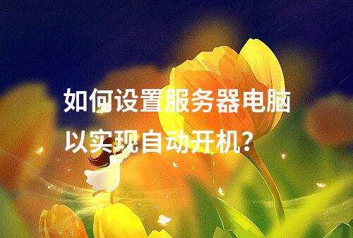 如何设置服务器电脑以实现自动开机?