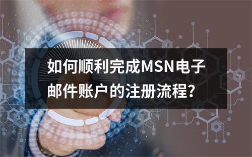 如何顺利完成MSN电子邮件账户的注册流程?