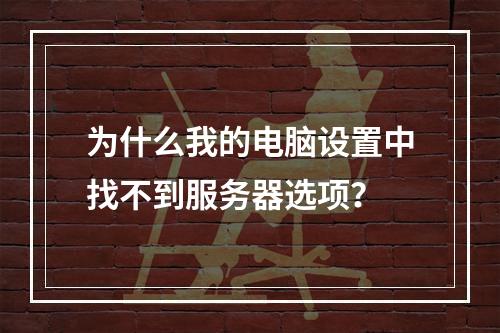 为什么我的电脑设置中找不到服务器选项?