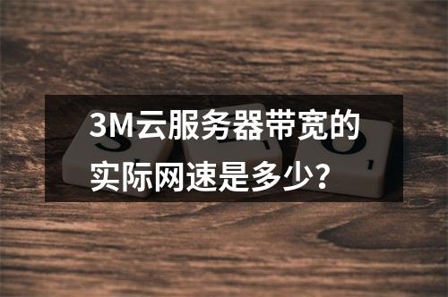 3M云服务器带宽的实际网速是多少?