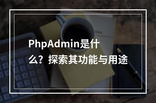 PhpAdmin是什么?探索其功能与用途