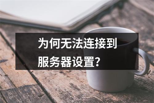 为何无法连接到服务器设置?