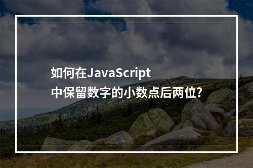 如何在JavaScript中保留数字的小数点后两位?