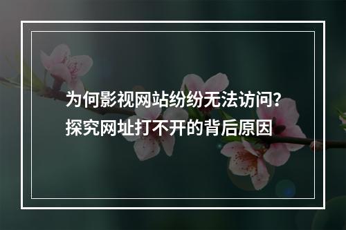 为何影视网站纷纷无法访问?探究网址打不开的背后原因