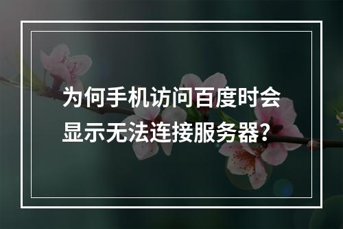 为何手机访问百度时会显示无法连接服务器?