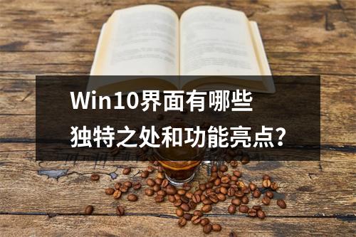 Win10界面有哪些独特之处和功能亮点?