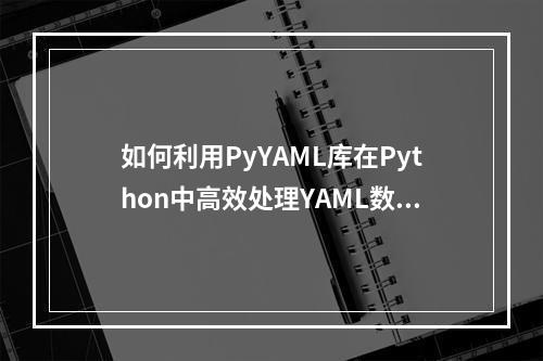 如何利用PyYAML库在Python中高效处理YAML数据?
