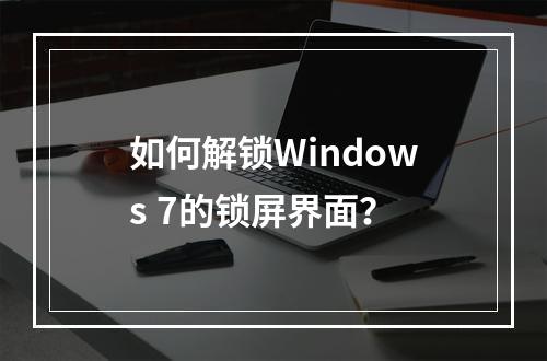 如何解锁Windows 7的锁屏界面?