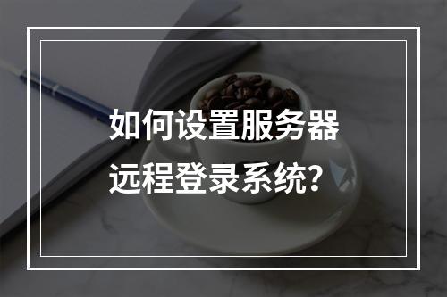 如何设置服务器远程登录系统?