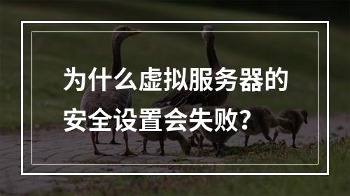 为什么虚拟服务器的安全设置会失败?