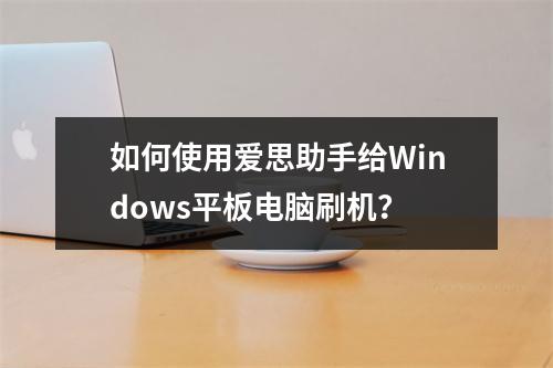如何使用爱思助手给Windows平板电脑刷机?