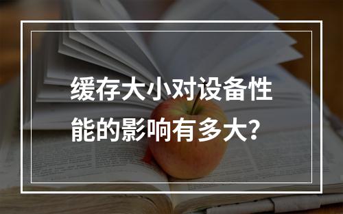 缓存大小对设备性能的影响有多大?