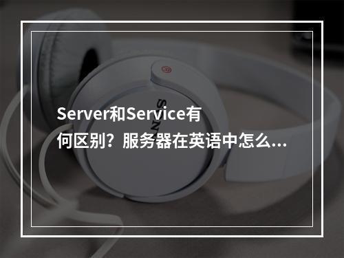 Server和Service有何区别?服务器在英语中怎么说?