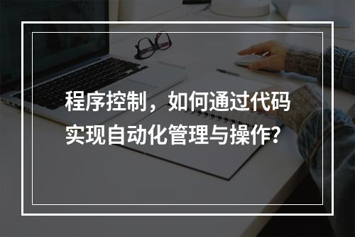程序控制,如何通过代码实现自动化管理与操作?