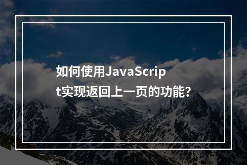如何使用JavaScript实现返回上一页的功能?