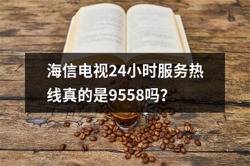 海信电视24小时服务热线真的是9558吗?