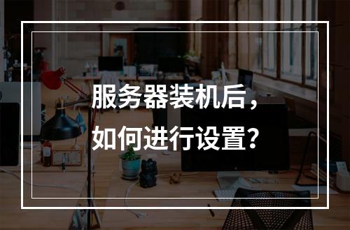 服务器装机后,如何进行设置?