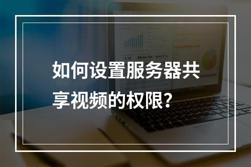 如何设置服务器共享视频的权限?