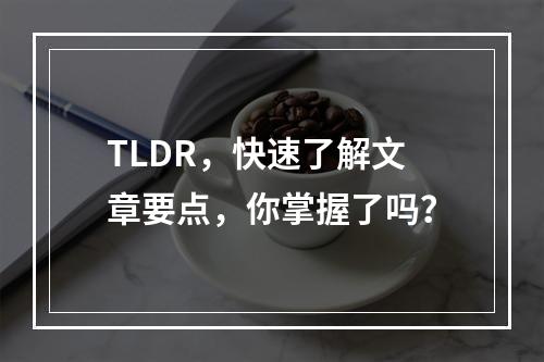 TLDR,快速了解文章要点,你掌握了吗?