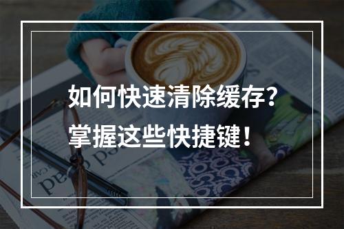 如何快速清除缓存?掌握这些快捷键!