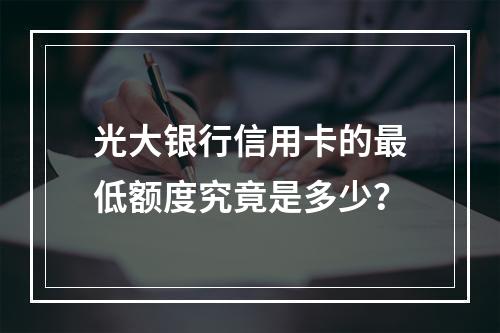 光大银行信用卡的最低额度究竟是多少?