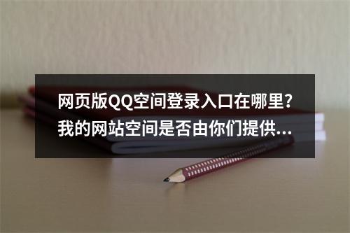 网页版QQ空间登录入口在哪里?我的网站空间是否由你们提供?