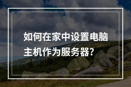 如何在家中设置电脑主机作为服务器?