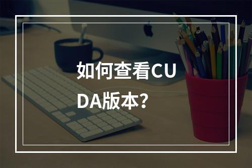 如何查看CUDA版本?